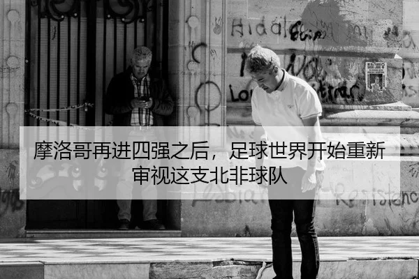 摩洛哥再进四强之后，足球世界开始重新审视这支北非球队